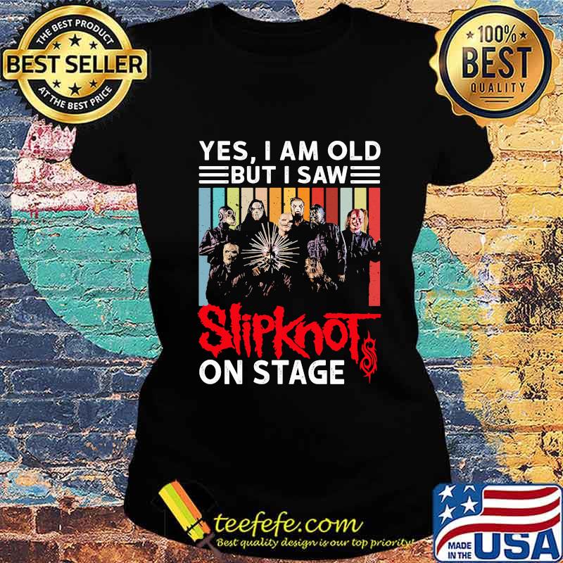 Yes i am old but i saw slipknot on stage vintage retro s Ladies tee Yes i am old but i saw slipknot on stage vintage retro s Ladies tee