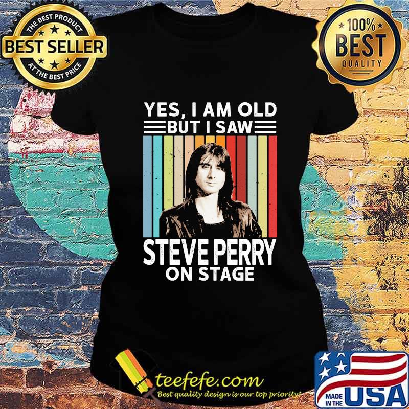 Yes i am old but i saw steve perry on stage vintage retro s Ladies tee Yes i am old but i saw steve perry on stage vintage retro s Ladies tee