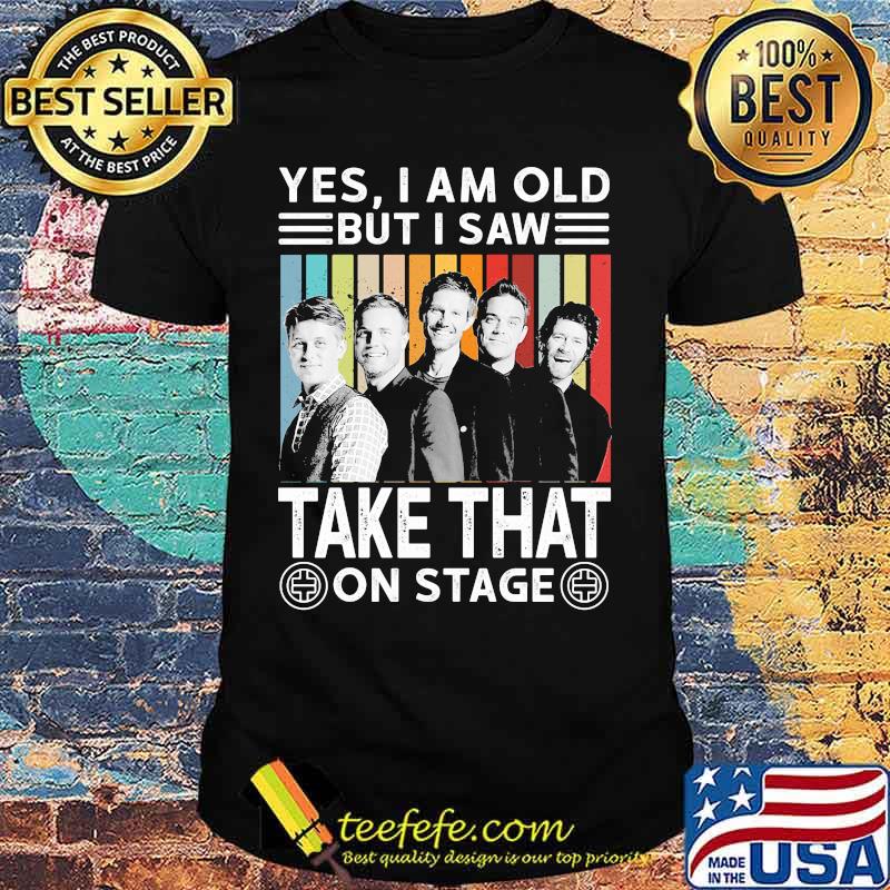Yes i am old but i saw take that on stage vintage retro shirt