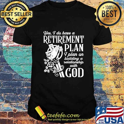 Yes I Do Have A Retirement Plan I Plan On Building A Relationship With God Shirt