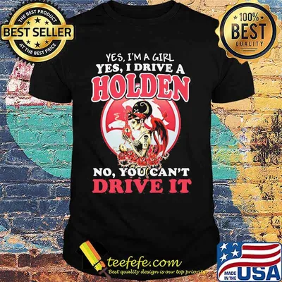 Yes i'm a girl yes i drive a holden no you can't drive it shirt