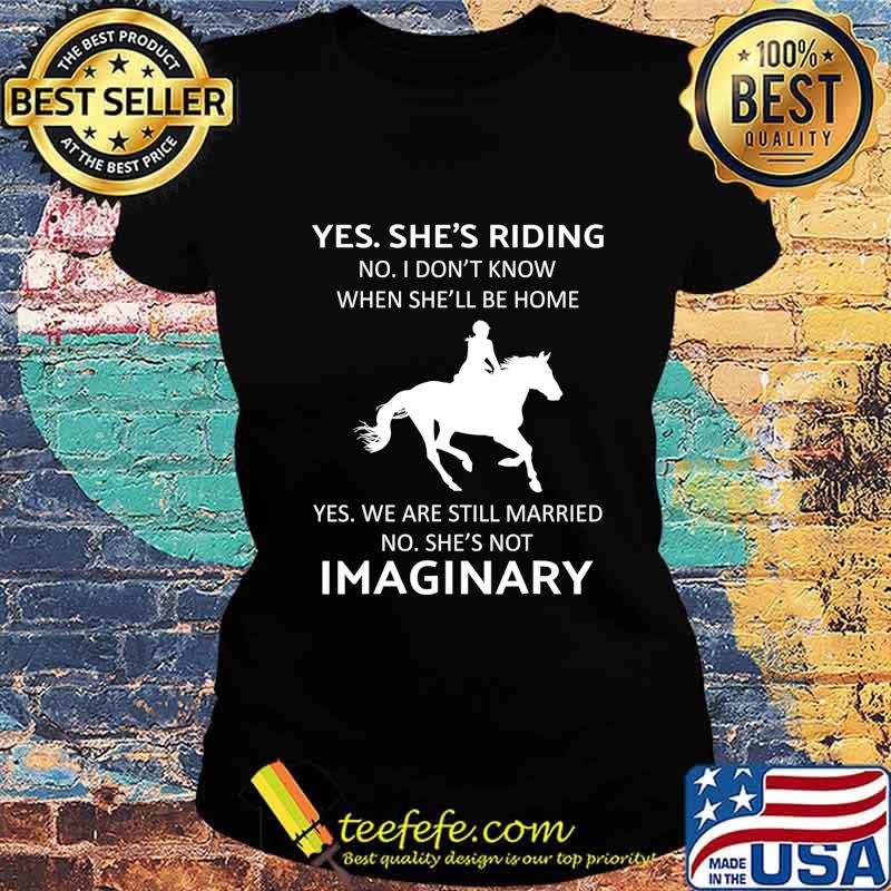 Yes she riding no i don't know when she'll be home T-Shirt Ladies tee Yes she riding no i don't know when she'll be home T-Shirt Ladies tee