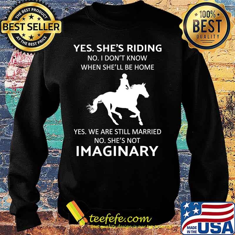 Yes she riding no i don't know when she'll be home T-Shirt Sweater Yes she riding no i don't know when she'll be home T-Shirt Sweater