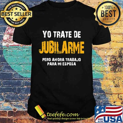 Yo trate de jubilarme pero ahora trabajo para mi esposa shirt
