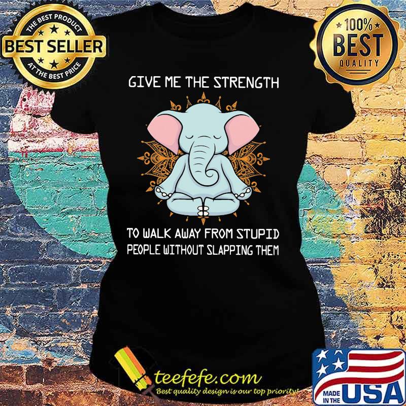 Yoga elephant give me the strength to walk away from stupid people without slapping them s Ladies tee Yoga elephant give me the strength to walk away from stupid people without slapping them s Ladies tee