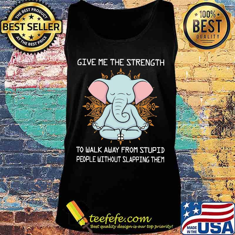 Yoga elephant give me the strength to walk away from stupid people without slapping them s Tank top Yoga elephant give me the strength to walk away from stupid people without slapping them s Tank top