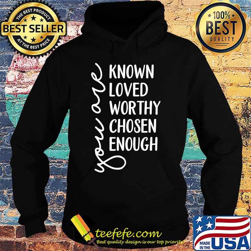 You are Known, Loved, Worthy, Chosen, Enough Christian T-Shirt Hoodie You are Known, Loved, Worthy, Chosen, Enough Christian T-Shirt Hoodie