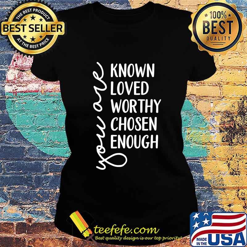 You are Known, Loved, Worthy, Chosen, Enough Christian T-Shirt Ladies tee You are Known, Loved, Worthy, Chosen, Enough Christian T-Shirt Ladies tee