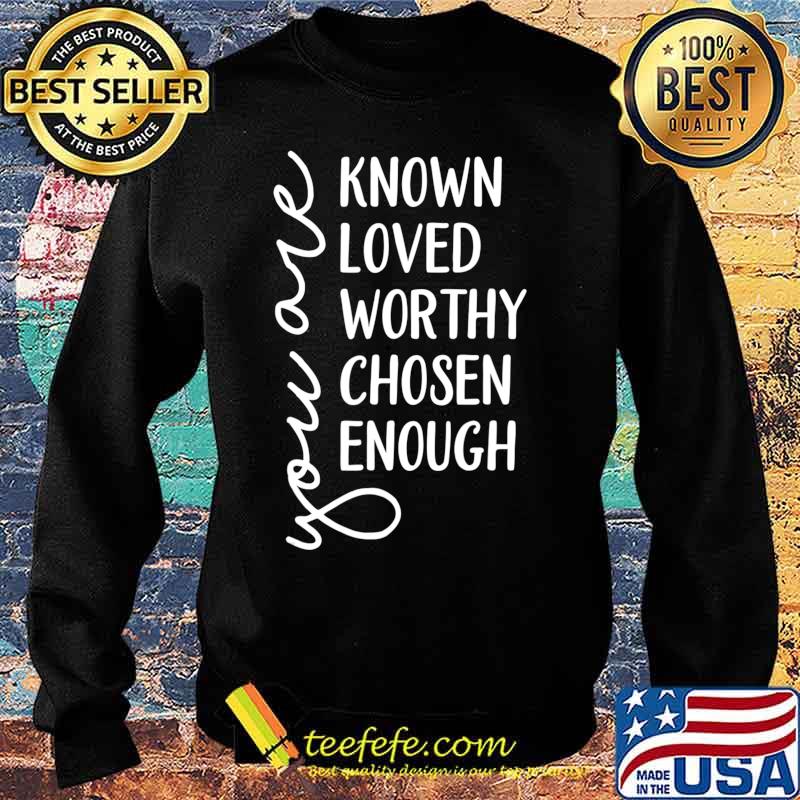 You are Known, Loved, Worthy, Chosen, Enough Christian T-Shirt Sweater You are Known, Loved, Worthy, Chosen, Enough Christian T-Shirt Sweater