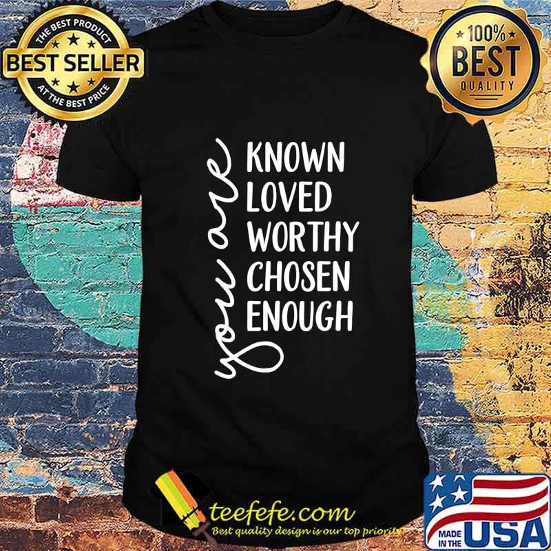 You are Known, Loved, Worthy, Chosen, Enough Christian T-Shirt