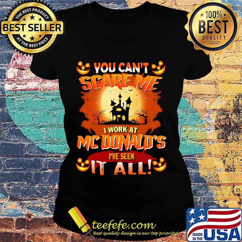 You Can’t Scare Me I Work At Mcdonald’s I’ve Seen It All Halloween Shirt Ladies tee You Can’t Scare Me I Work At Mcdonald’s I’ve Seen It All Halloween Shirt Ladies tee