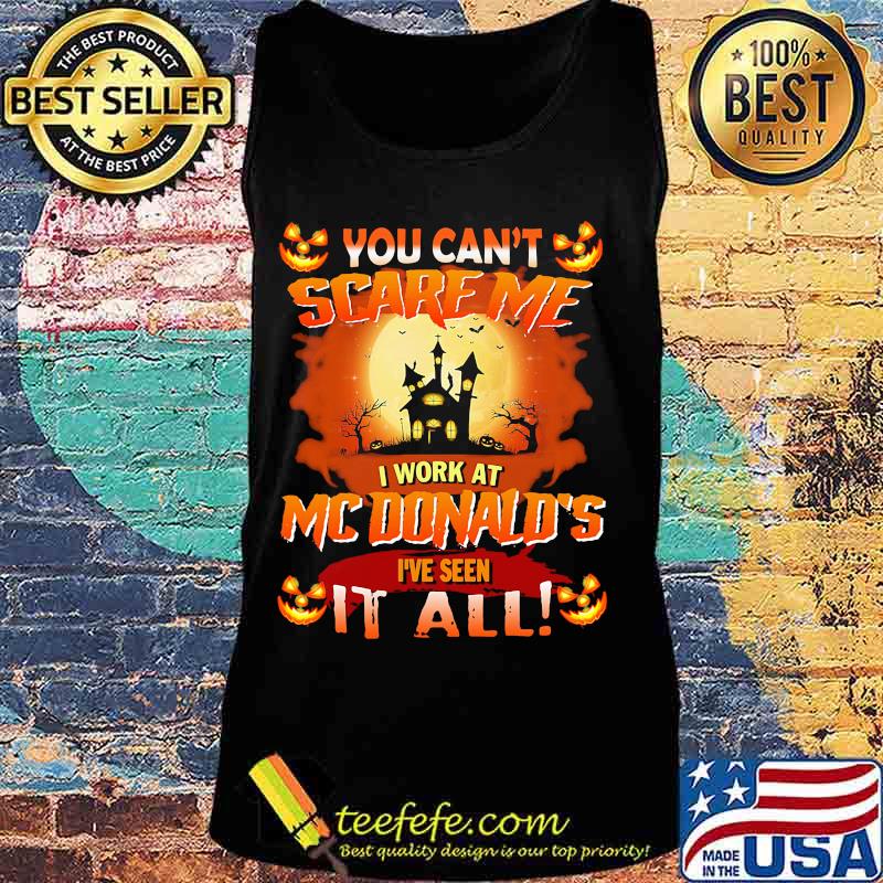 You Can’t Scare Me I Work At Mcdonald’s I’ve Seen It All Halloween Shirt Tank top You Can’t Scare Me I Work At Mcdonald’s I’ve Seen It All Halloween Shirt Tank top