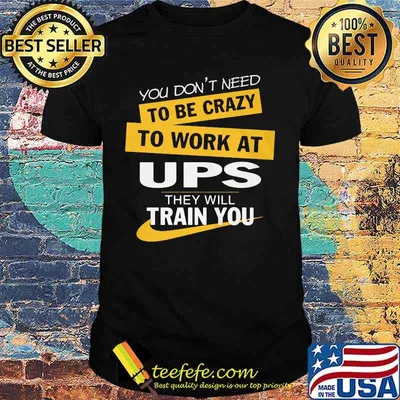 You don't need to be crazy to work at ups they will train you shirt