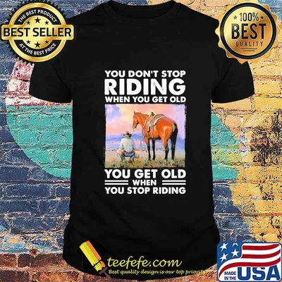You Don't Stop Riding When You Get Old You Get Old When You Stop Riding Horse Shirt