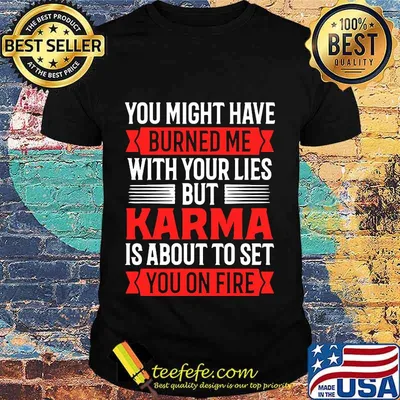 You Might Have Burned Me With Your Lies But Karma Is About To Set You On Fire Sarcasm Shirt