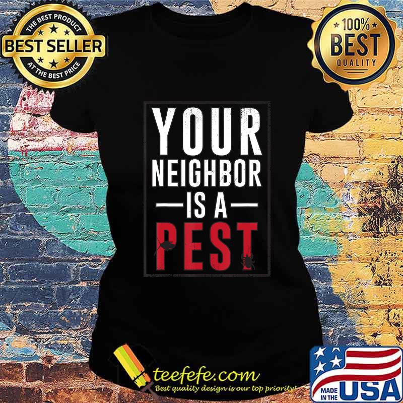 Your neighbor is a pest T-Shirt Ladies tee Your neighbor is a pest T-Shirt Ladies tee