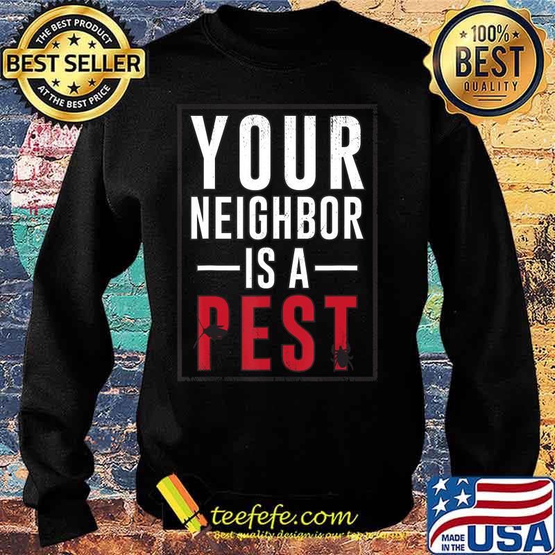 Your neighbor is a pest T-Shirt Sweater Your neighbor is a pest T-Shirt Sweater