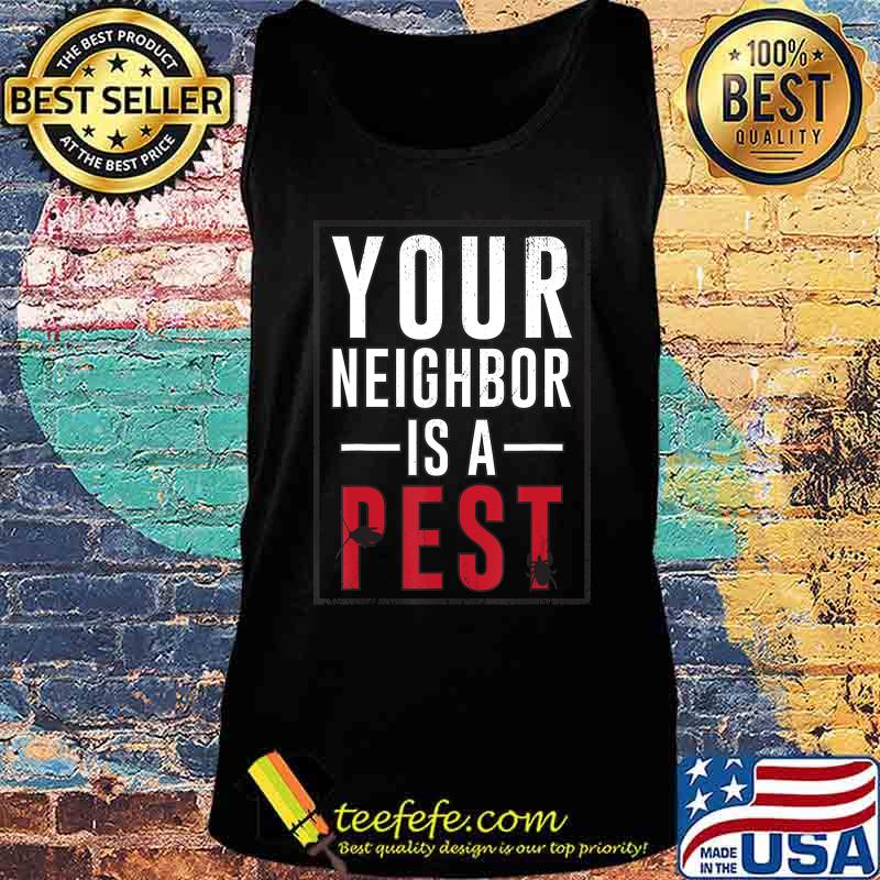 Your neighbor is a pest T-Shirt Tank top Your neighbor is a pest T-Shirt Tank top