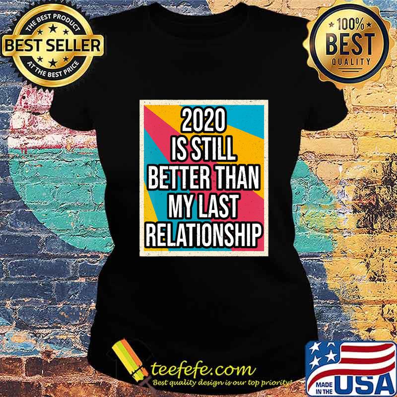 2020 is still better than my last relationship vintage s Ladies tee 2020 is still better than my last relationship vintage s Ladies tee
