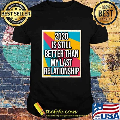 2020 is still better than my last relationship vintage shirt