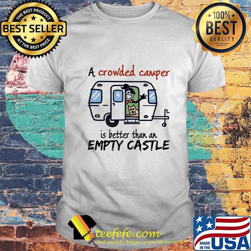 A crowded camper is better than an empty castle shirt