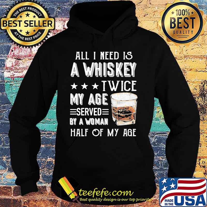 All I need is a whiskey twice my age served by a woman half of my age s Hoodie All I need is a whiskey twice my age served by a woman half of my age s Hoodie