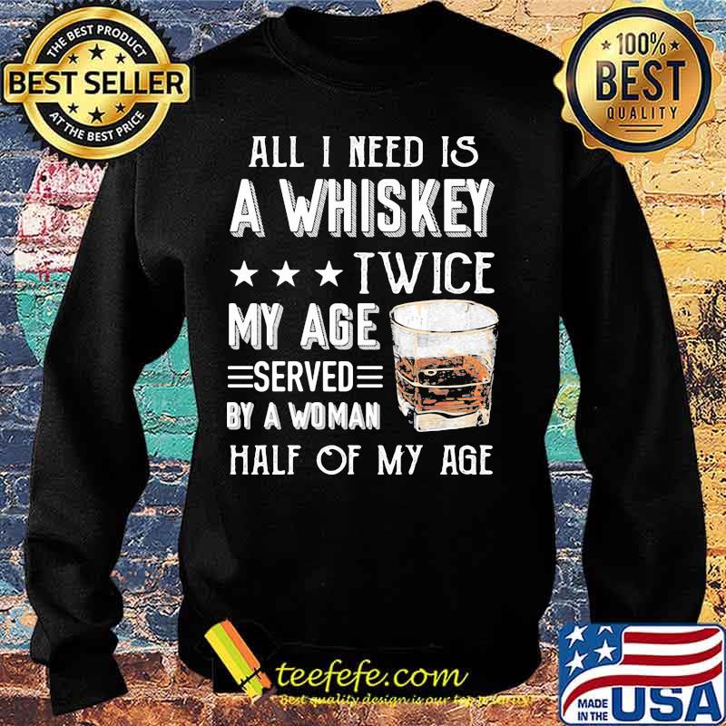 All I need is a whiskey twice my age served by a woman half of my age s Sweater All I need is a whiskey twice my age served by a woman half of my age s Sweater