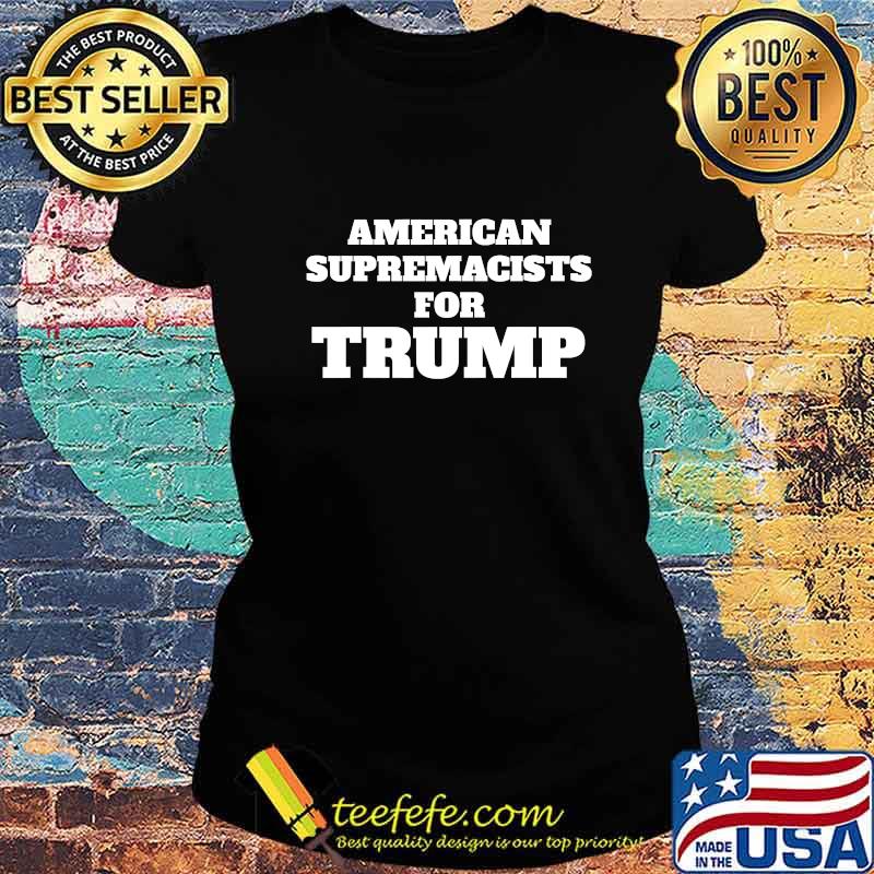 American Supremacist Pro USA Parody Trump Voter T-Shirt Ladies tee American Supremacist Pro USA Parody Trump Voter T-Shirt Ladies tee