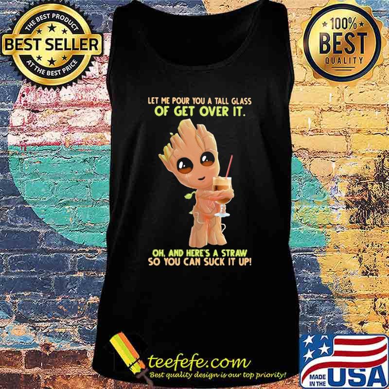 Baby groot let me pour you a tall glass of get over it oh and here's a straw so you can suck it up s Tank top Baby groot let me pour you a tall glass of get over it oh and here's a straw so you can suck it up s Tank top