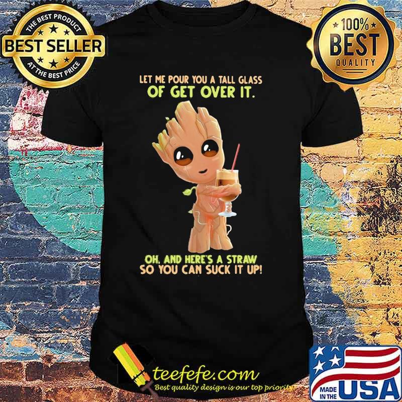 Baby groot let me pour you a tall glass of get over it oh and here's a straw so you can suck it up shirt