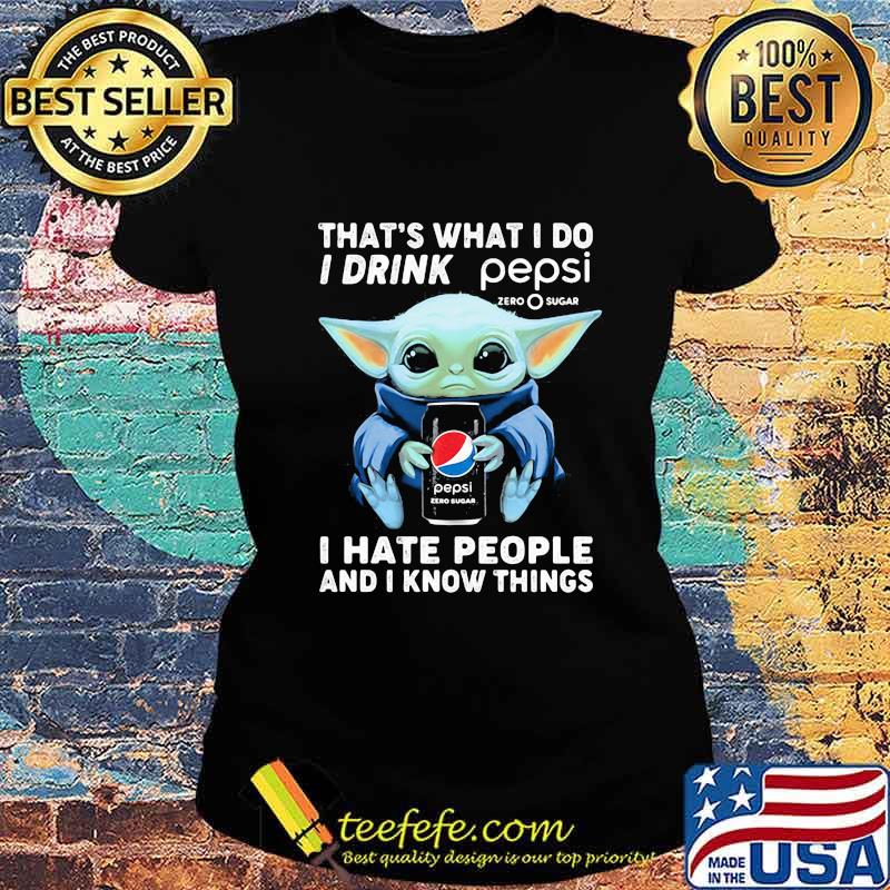 Baby yoda that's what i do i drink pepsi i hate people and i know things s Ladies tee Baby yoda that's what i do i drink pepsi i hate people and i know things s Ladies tee