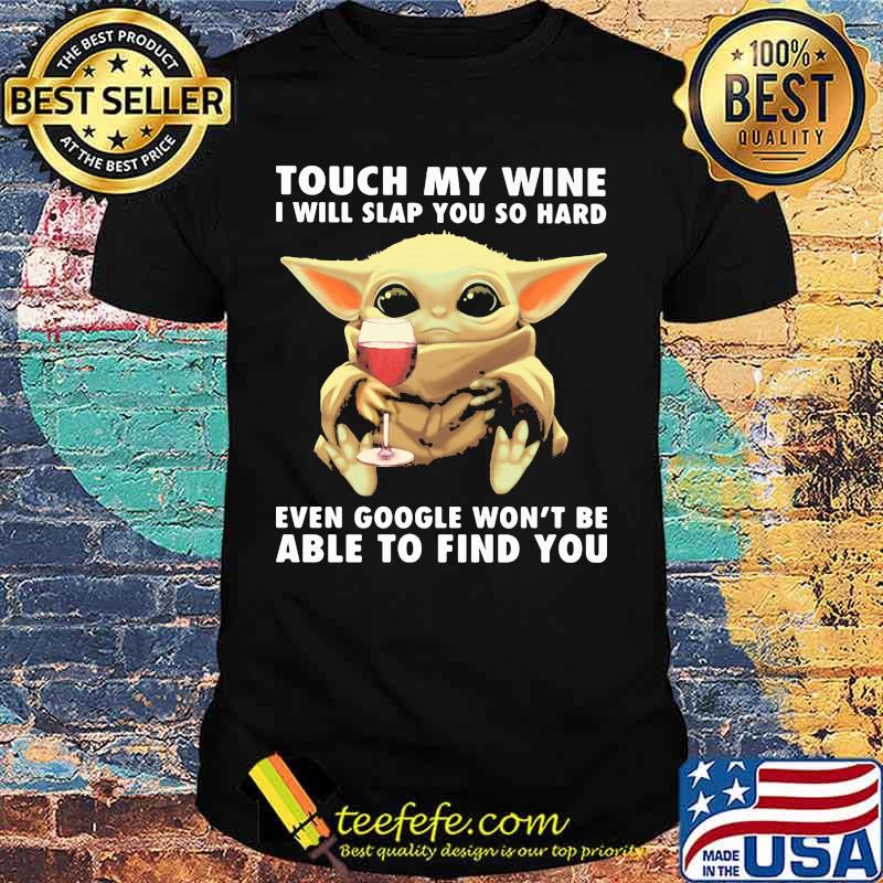 Baby yoda touch my wine i will slap you so hard even google won't be able to find you shirt