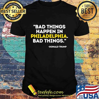 Bad Things Happen In Philadelphia Bad Things Trump Quote T-Shirt