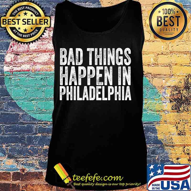 Bad Things Happen In Philadelphia Vintage T-Shirt Tank top Bad Things Happen In Philadelphia Vintage T-Shirt Tank top