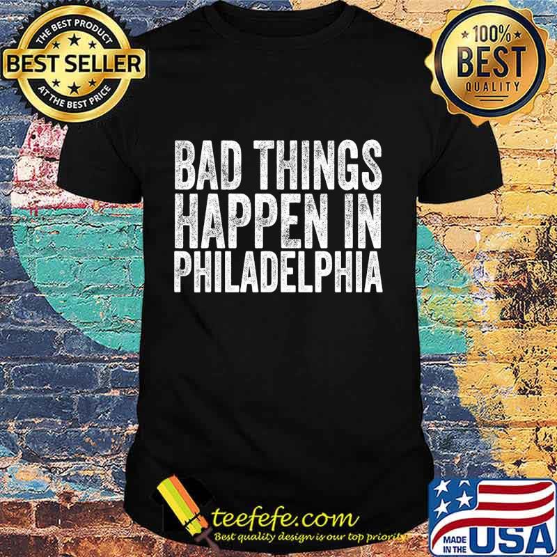 Bad Things Happen In Philadelphia Vintage T-Shirt Bad Things Happen In Philadelphia Vintage T-Shirt