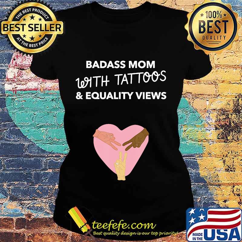 Badass Mom With Tattoos And Equality Views Shirt Ladies tee Badass Mom With Tattoos And Equality Views Shirt Ladies tee