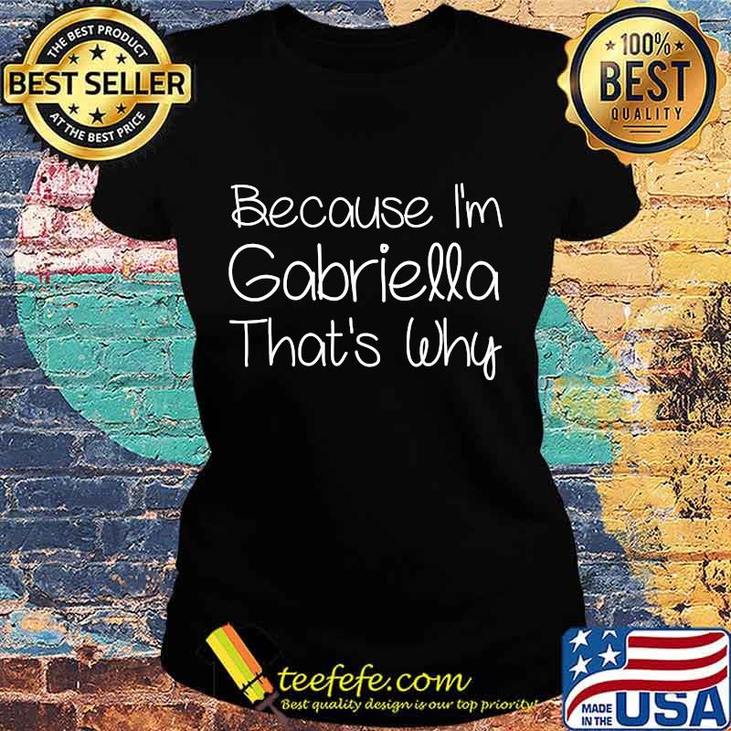 Because I'm Gabriella That's Why Shirt Ladies tee Because I'm Gabriella That's Why Shirt Ladies tee
