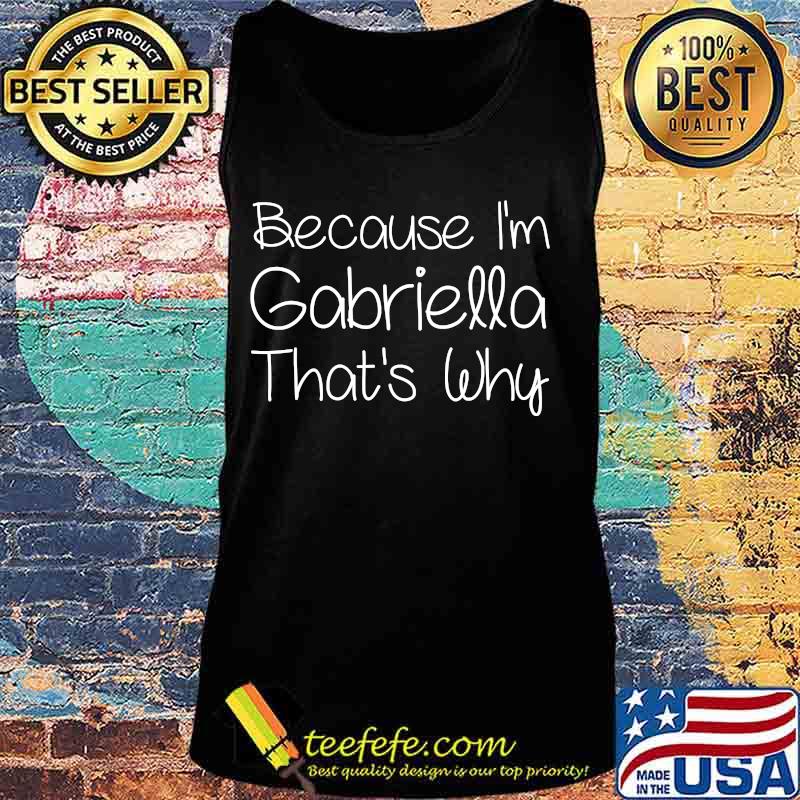 Because I'm Gabriella That's Why Shirt Tank top Because I'm Gabriella That's Why Shirt Tank top