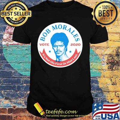 Bob morales vote 2020 it's not his first or hist last shirt