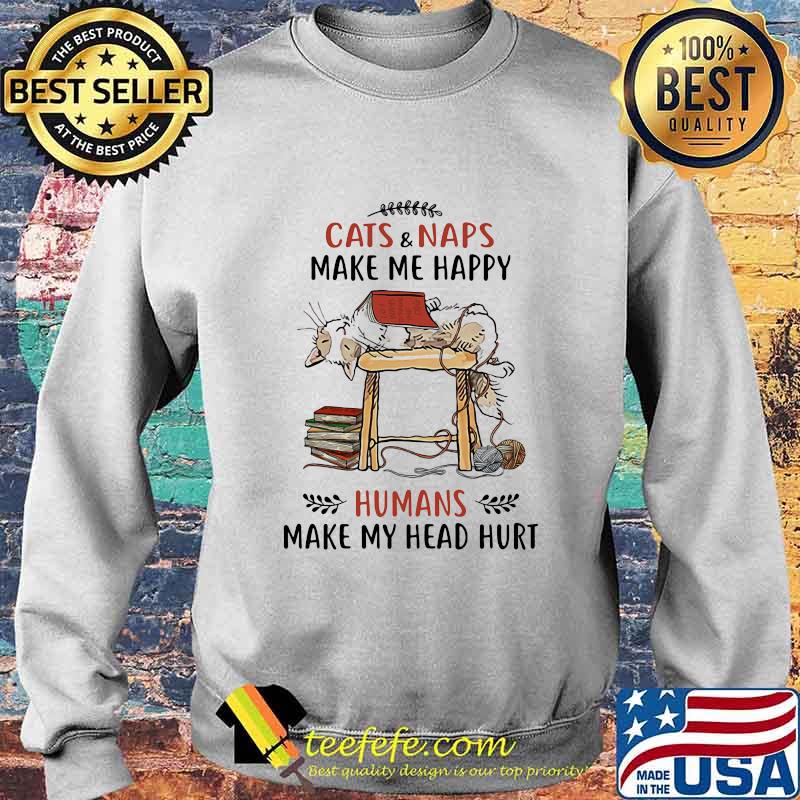 Cats and naps make me happy humans make my head hurt s Sweater Cats and naps make me happy humans make my head hurt s Sweater