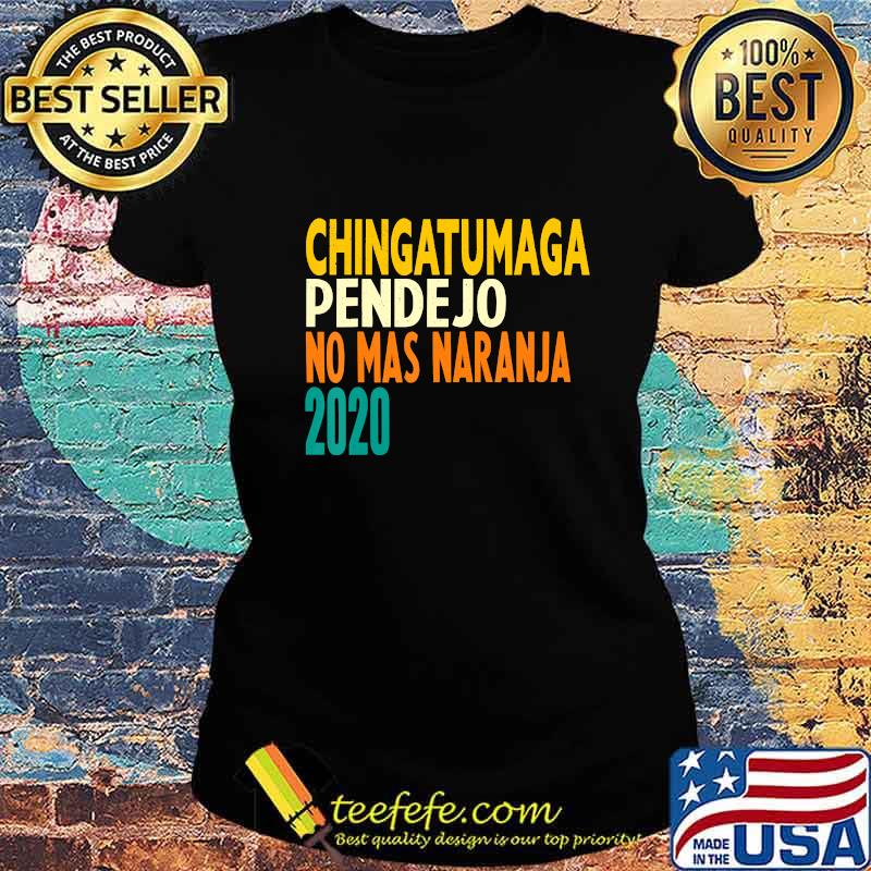 Chingatumaga pendejo no mas naranja 2020 Anti Trump Vintage T-Shirt Ladies tee Chingatumaga pendejo no mas naranja 2020 Anti Trump Vintage T-Shirt Ladies tee
