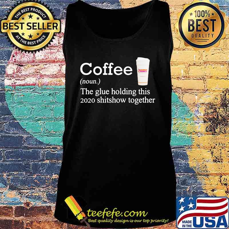 Coffee dunkin donuts noun the glue holding this 2020 shitshow together s Tank top Coffee dunkin donuts noun the glue holding this 2020 shitshow together s Tank top