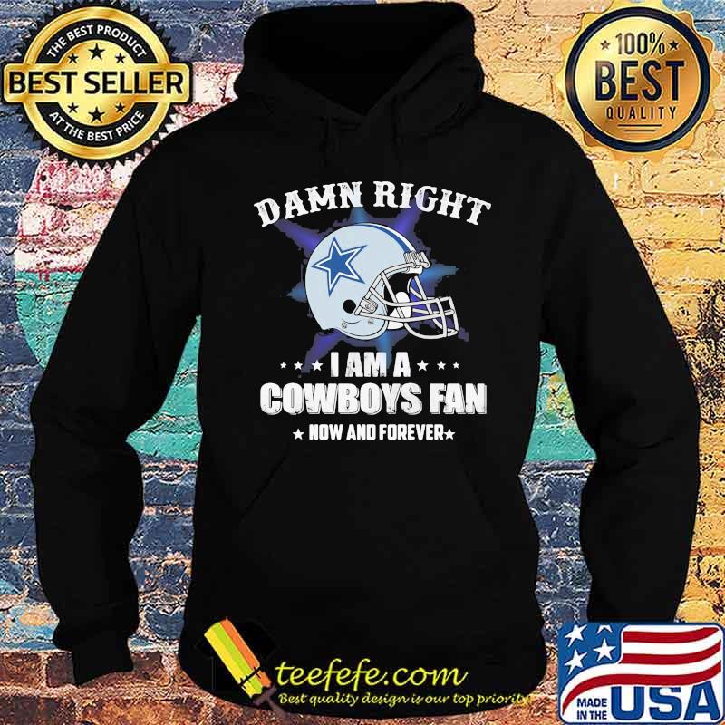 Damn right i am a cowboys fan now and forever s Hoodie Damn right i am a cowboys fan now and forever s Hoodie