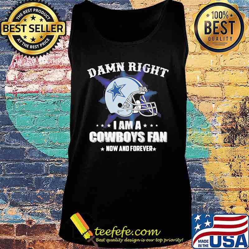 Damn right i am a cowboys fan now and forever s Tank top Damn right i am a cowboys fan now and forever s Tank top