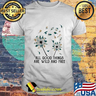 Dandelion flower all good things are wild and free shirt