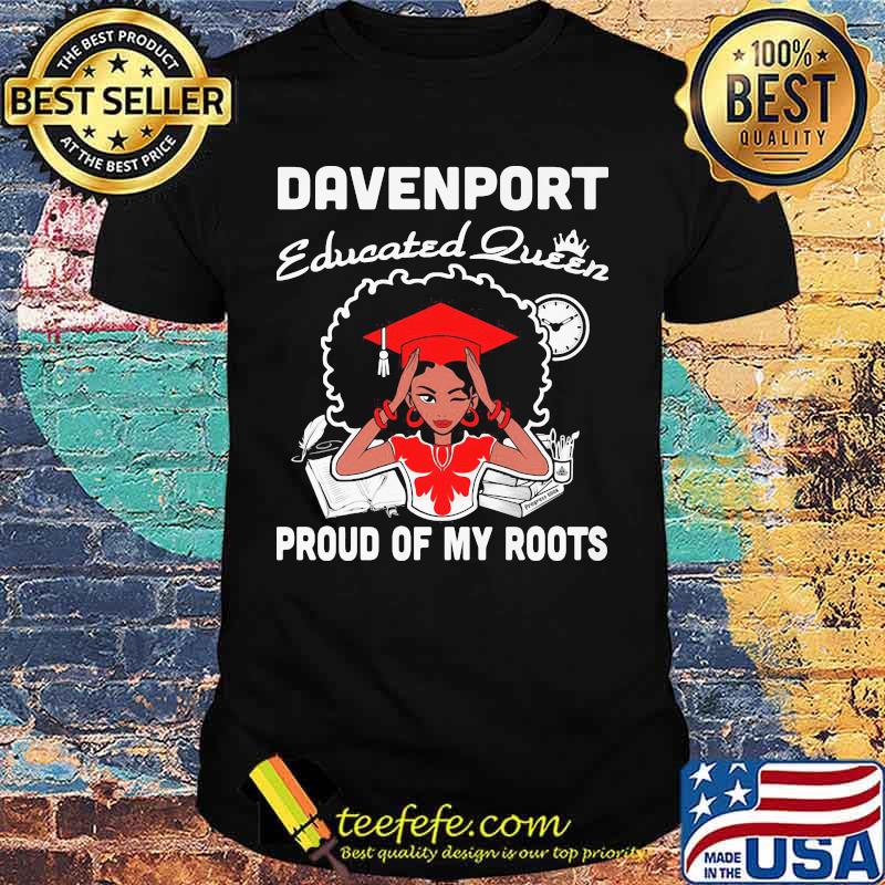Davenport educated queen proud of my roots shirt Davenport educated queen proud of my roots shirt