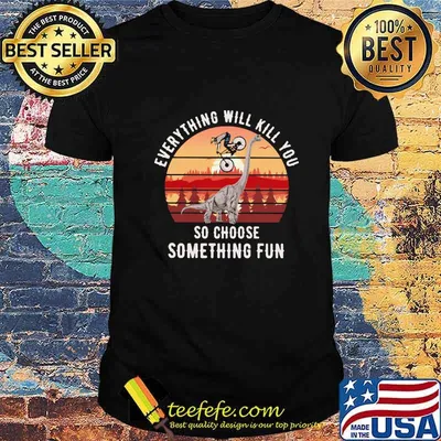 Dinosaurs everything will kill you so choose something fun vintage retro shirt