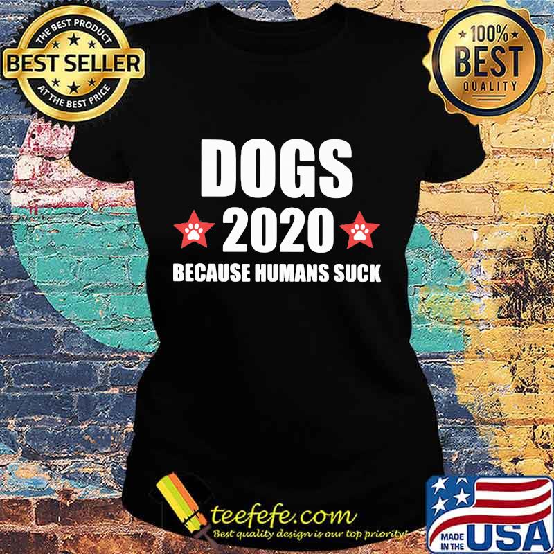 Dogs 2020 because humans suck stars s Ladies tee Dogs 2020 because humans suck stars s Ladies tee