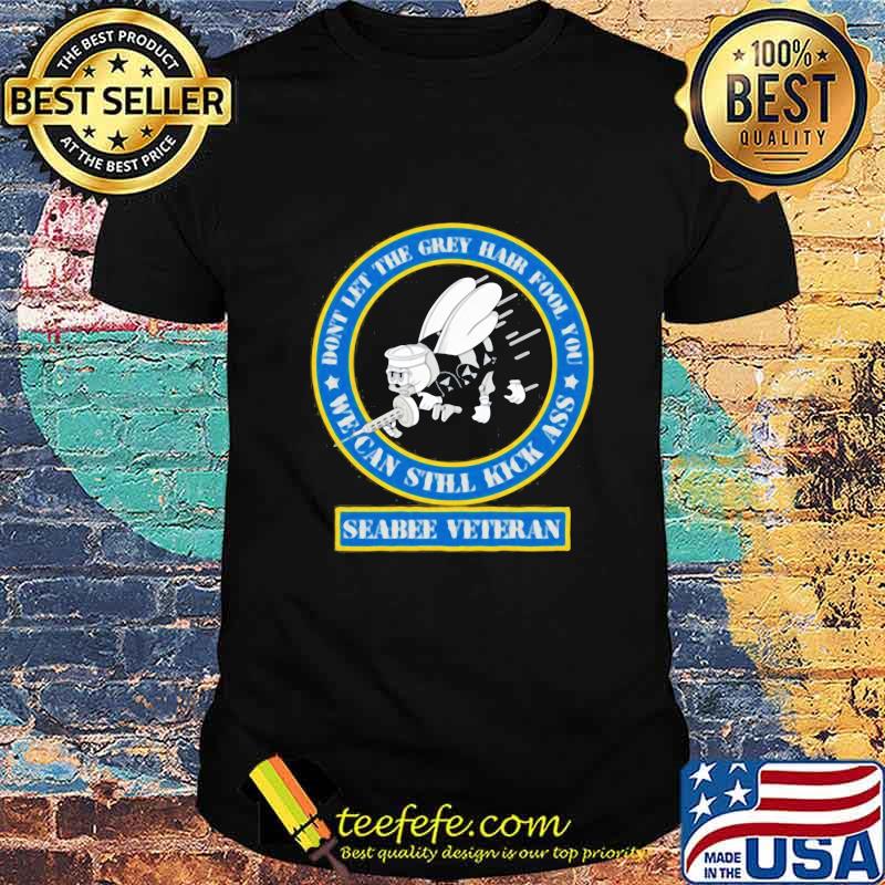 Don't let the grey hair fool you we can still kick ass seabee veteran shirt Don't let the grey hair fool you we can still kick ass seabee veteran shirt