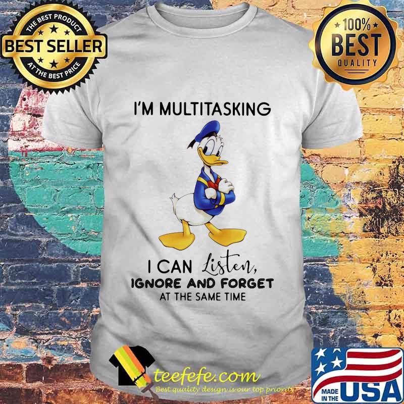 Donald trump i'm multitasking i can listen ignore and forget at the same time shirt